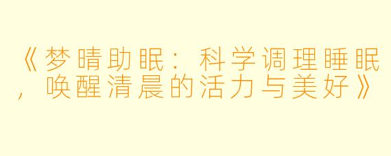 《梦晴助眠：科学调理睡眠，唤醒清晨的活力与美好》