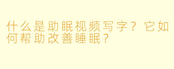 什么是助眠视频写字?它如何帮助改善睡眠?