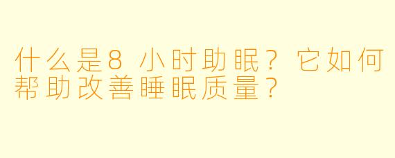 什么是8小时助眠?它如何帮助改善睡眠质量?