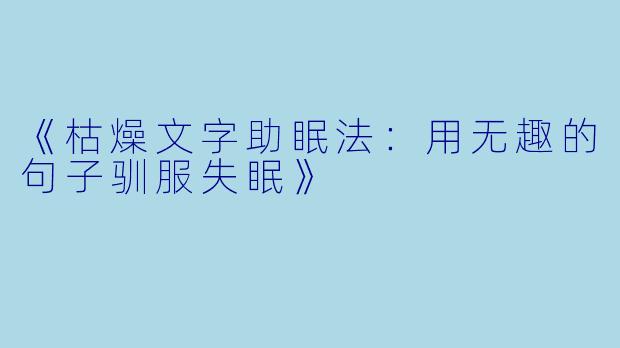《枯燥文字助眠法：用无趣的句子驯服失眠》