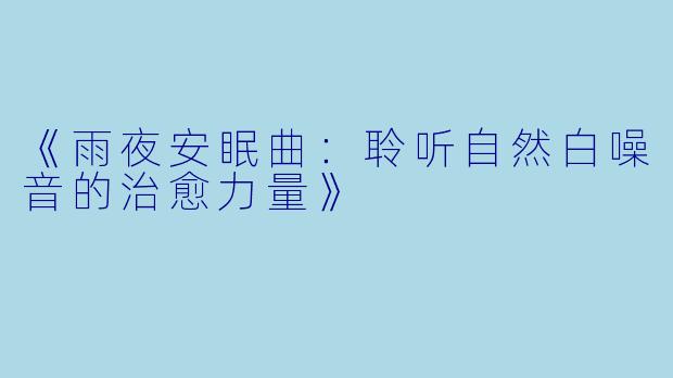《雨夜安眠曲：聆听自然白噪音的治愈力量》