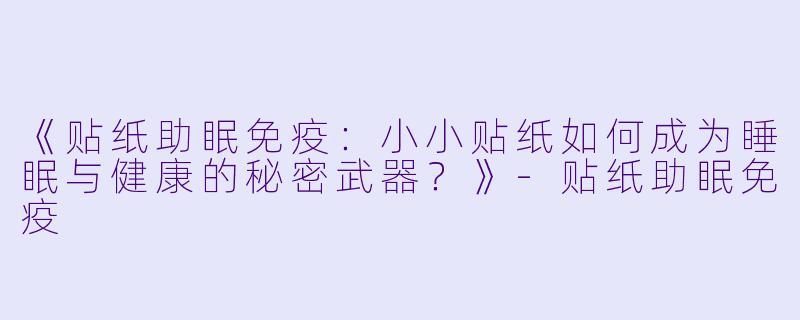 《贴纸助眠免疫：小小贴纸如何成为睡眠与健康的秘密武器？》-贴纸助眠免疫