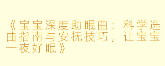 《宝宝深度助眠曲：科学选曲指南与安抚技巧，让宝宝一夜好眠》