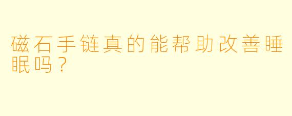磁石手链真的能帮助改善睡眠吗?