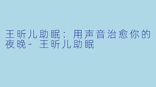 王昕儿助眠:用声音治愈你的夜晚