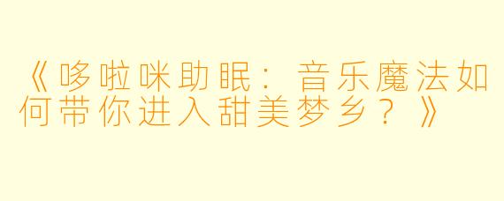 《哆啦咪助眠：音乐魔法如何带你进入甜美梦乡？》