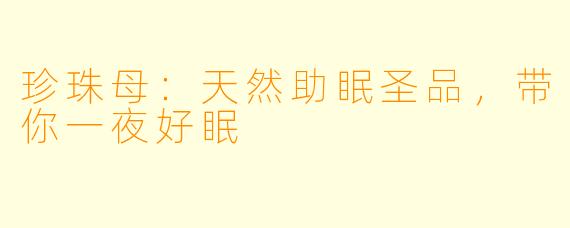 珍珠母：天然助眠圣品，带你一夜好眠