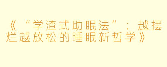 《“学渣式助眠法”:越摆烂越放松的睡眠新哲学》