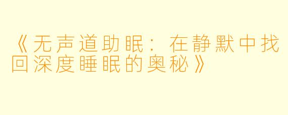 《无声道助眠：在静默中找回深度睡眠的奥秘》
