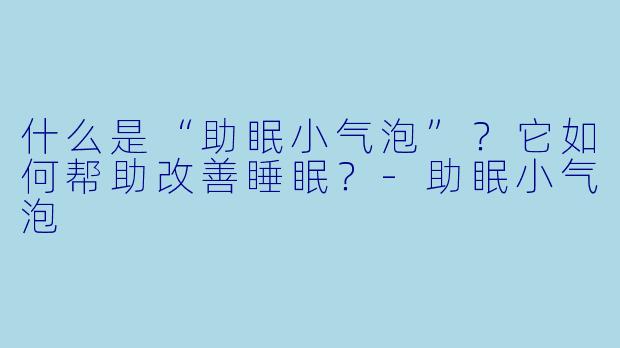 什么是“助眠小气泡”？它如何帮助改善睡眠？-助眠小气泡