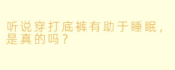听说穿打底裤有助于睡眠,是真的吗?