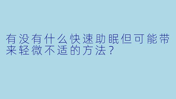 有没有什么快速助眠但可能带来轻微不适的方法?