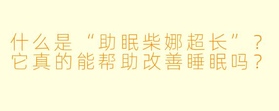 什么是“助眠柴娜超长”？它真的能帮助改善睡眠吗？