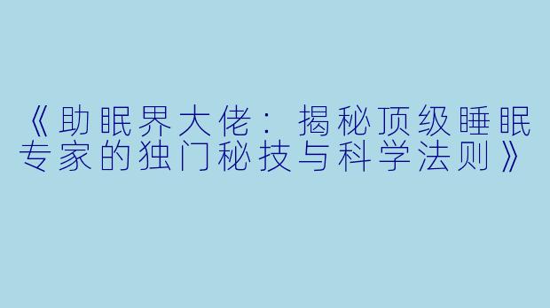 《助眠界大佬：揭秘顶级睡眠专家的独门秘技与科学法则》