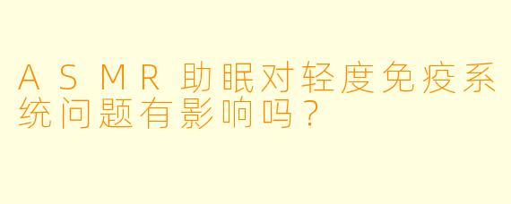 ASMR助眠对轻度免疫系统问题有影响吗？