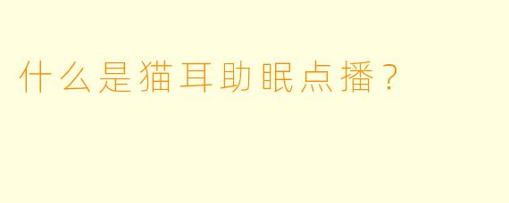 什么是猫耳助眠点播？