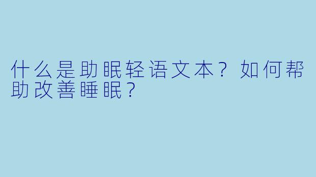 什么是助眠轻语文本?如何帮助改善睡眠?