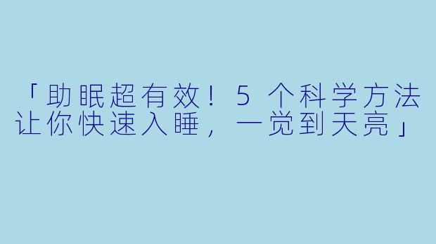 「助眠超有效！5个科学方法让你快速入睡，一觉到天亮」