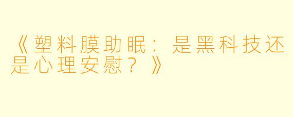 《塑料膜助眠：是黑科技还是心理安慰？》