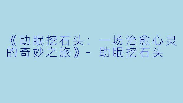 《助眠挖石头：一场治愈心灵的奇妙之旅》-助眠挖石头