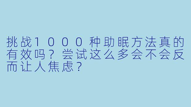 挑战1000种助眠方法真的有效吗?尝试这么多会不会反而让人焦虑?
