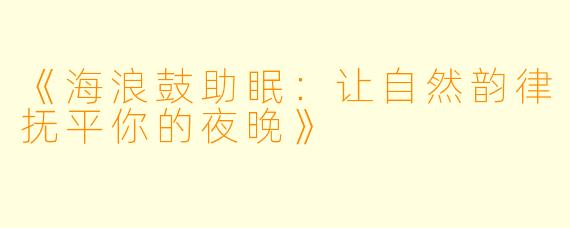 《海浪鼓助眠：让自然韵律抚平你的夜晚》
