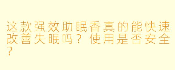 这款强效助眠香真的能快速改善失眠吗？使用是否安全？