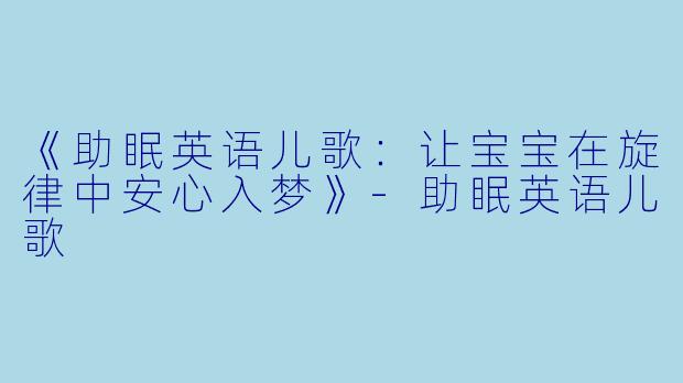 《助眠英语儿歌：让宝宝在旋律中安心入梦》-助眠英语儿歌