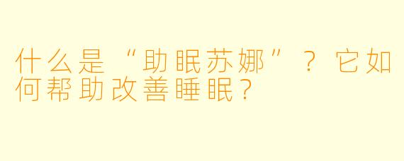 什么是“助眠苏娜”?它如何帮助改善睡眠?