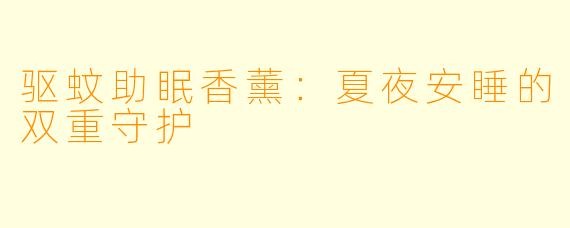 驱蚊助眠香薰：夏夜安睡的双重守护