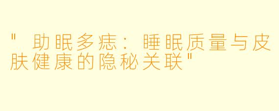 "助眠多痣：睡眠质量与皮肤健康的隐秘关联"