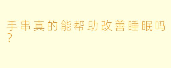 手串真的能帮助改善睡眠吗?