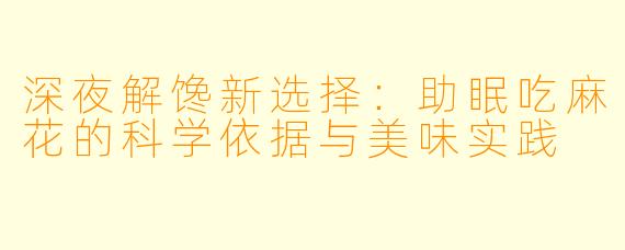 深夜解馋新选择：助眠吃麻花的科学依据与美味实践