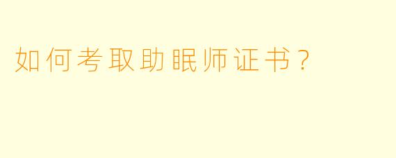 如何考取助眠师证书?