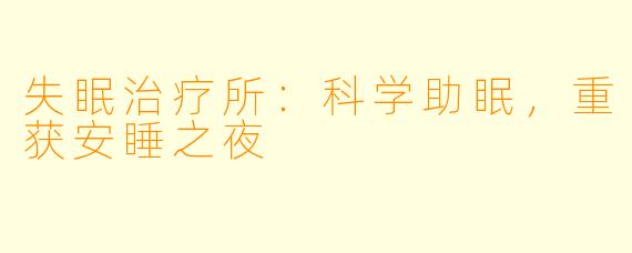 失眠治疗所：科学助眠，重获安睡之夜