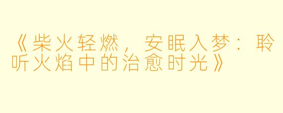 《柴火轻燃，安眠入梦：聆听火焰中的治愈时光》