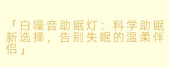 「白噪音助眠灯：科学助眠新选择，告别失眠的温柔伴侣」