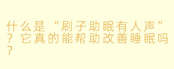 什么是“刷子助眠有人声”?它真的能帮助改善睡眠吗?