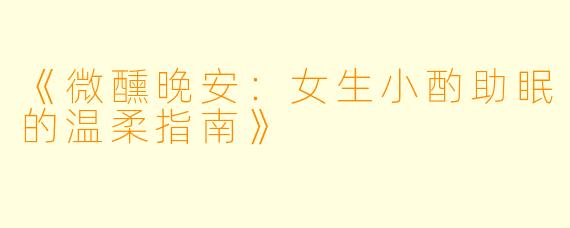 《微醺晚安：女生小酌助眠的温柔指南》