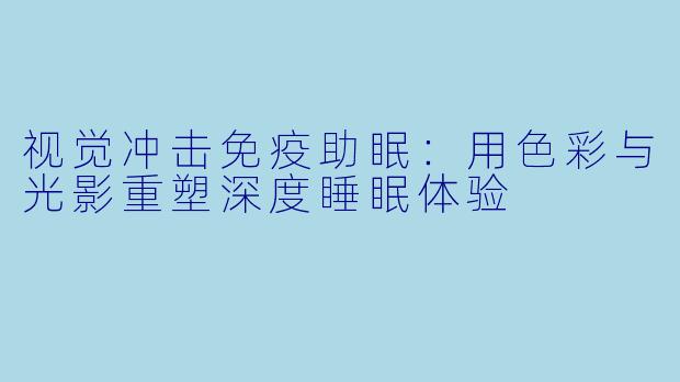 视觉冲击免疫助眠：用色彩与光影重塑深度睡眠体验
