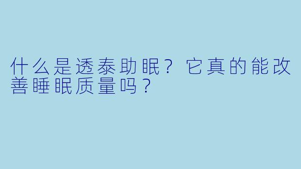 什么是透泰助眠?它真的能改善睡眠质量吗?