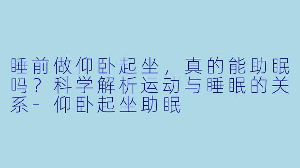 睡前做仰卧起坐，真的能助眠吗？科学解析运动与睡眠的关系-仰卧起坐助眠
