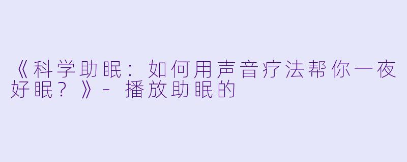 《科学助眠:如何用声音疗法帮你一夜好眠?》