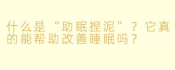 什么是“助眠捏泥”？它真的能帮助改善睡眠吗？