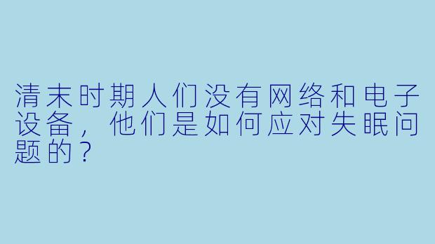 清末时期人们没有网络和电子设备,他们是如何应对失眠问题的?