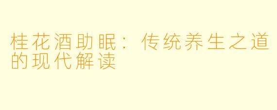 桂花酒助眠：传统养生之道的现代解读