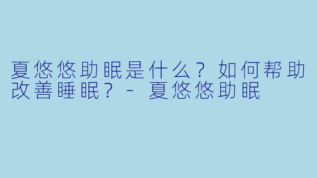 夏悠悠助眠是什么?如何帮助改善睡眠?