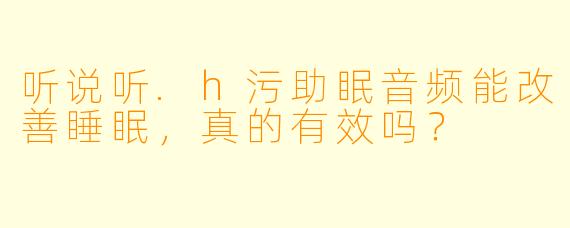 听说听.h污助眠音频能改善睡眠，真的有效吗？