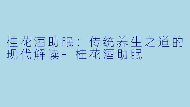 桂花酒助眠：传统养生之道的现代解读