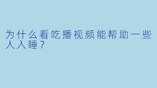 为什么看吃播视频能帮助一些人入睡?